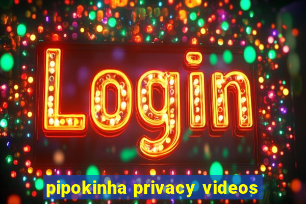 pipokinha privacy videos